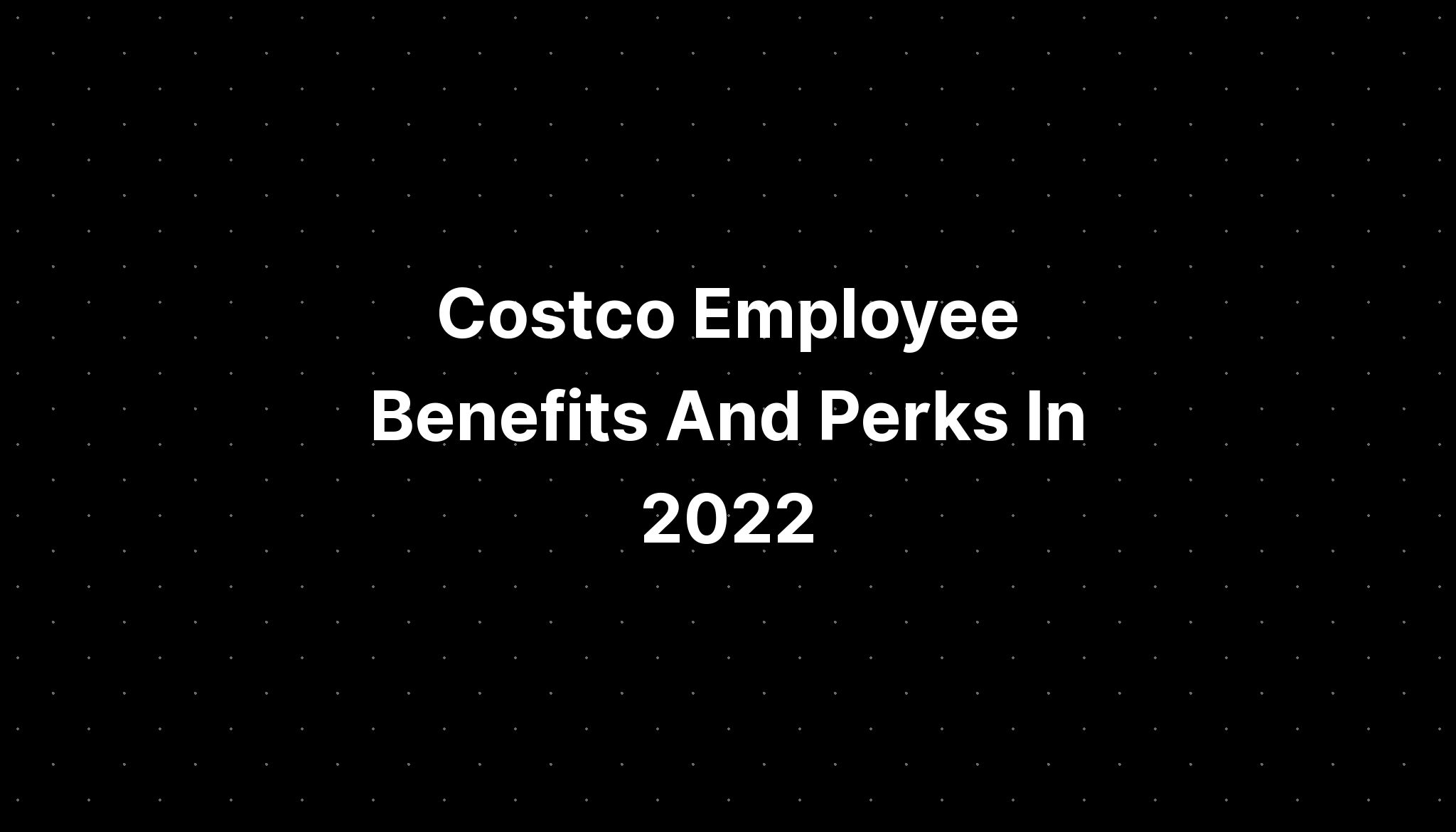 Costco Employee Benefits And Perks In 2022 - PELAJARAN